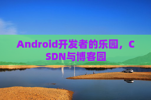 Android开发者的乐园，CSDN与博客园