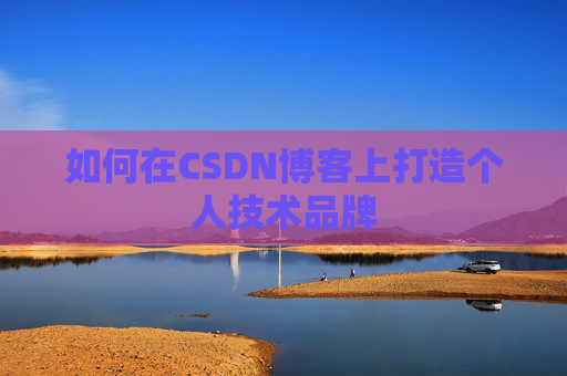 如何在CSDN博客上打造个人技术品牌